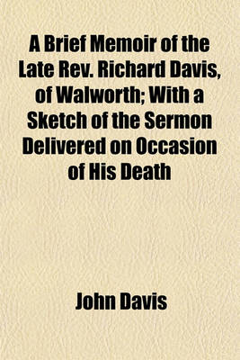 Book cover for A Brief Memoir of the Late REV. Richard Davis, of Walworth; With a Sketch of the Sermon Delivered on Occasion of His Death