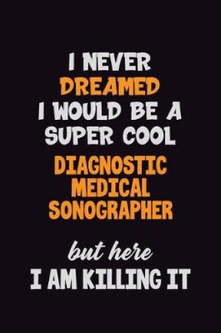 Cover of I Never Dreamed I would Be A Super Cool Diagnostic Medical Sonographer But Here I Am Killing It