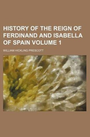 Cover of History of the Reign of Ferdinand and Isabella of Spain Volume 1