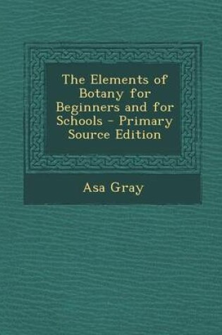 Cover of The Elements of Botany for Beginners and for Schools - Primary Source Edition