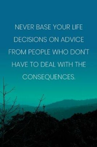 Cover of Inspirational Quote Notebook - 'Never Base Your Life Decisions On Advice From People Who Don't Have To Deal With The Consequences.'