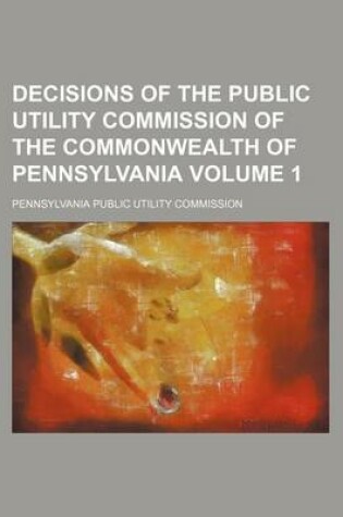 Cover of Decisions of the Public Utility Commission of the Commonwealth of Pennsylvania Volume 1