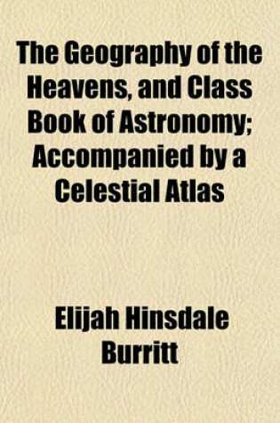 Cover of The Geography of the Heavens, and Class Book of Astronomy; Accompanied by a Celestial Atlas