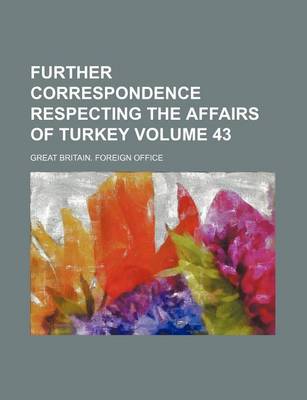 Book cover for Further Correspondence Respecting the Affairs of Turkey Volume 43