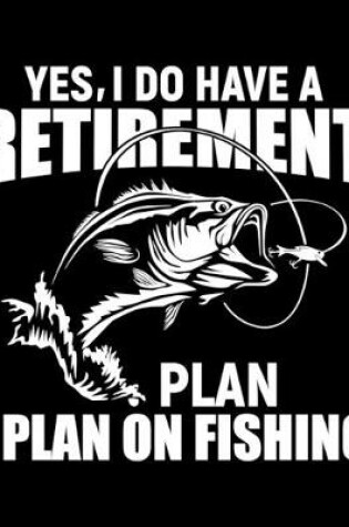 Cover of Yes, I Do I Have A Retirement Plan I Plan On Fishing