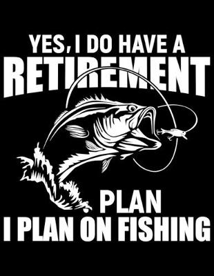 Book cover for Yes, I Do I Have A Retirement Plan I Plan On Fishing