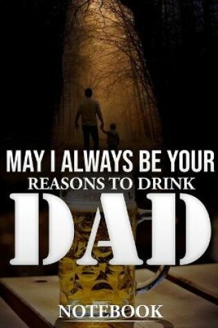 Cover of May I Always Be Your Reasons to Drink Dad Notebook