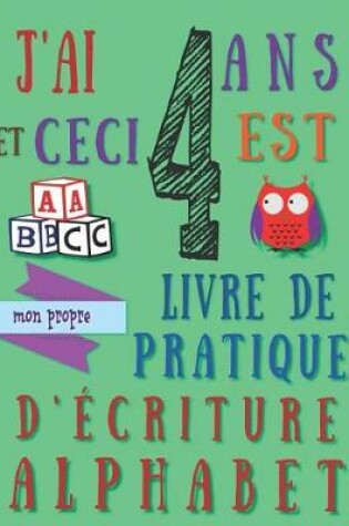 Cover of J'ai 4 ans et ceci est mon propre livre de pratique d'écriture alphabet