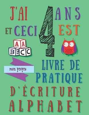 Book cover for J'ai 4 ans et ceci est mon propre livre de pratique d'écriture alphabet