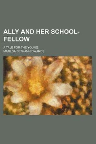 Cover of Ally and Her School-Fellow; A Tale for the Young