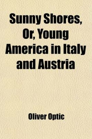 Cover of Sunny Shores, Or, Young America in Italy and Austria; A Story of Travel and Adventure