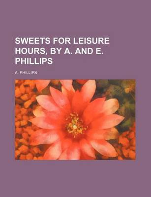 Book cover for Sweets for Leisure Hours, by A. and E. Phillips