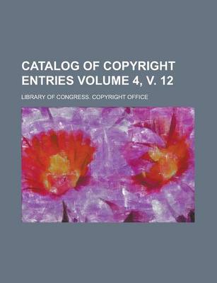 Book cover for Catalog of Copyright Entries Volume 4, V. 12