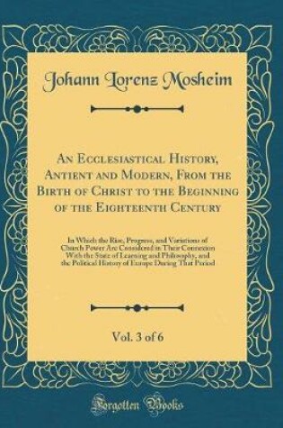 Cover of An Ecclesiastical History, Antient and Modern, from the Birth of Christ to the Beginning of the Eighteenth Century, Vol. 3 of 6
