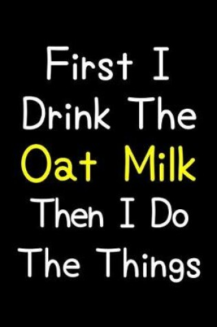 Cover of First I Drink The Oat Milk Then I Do The Things