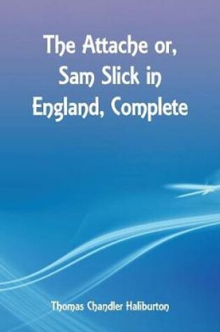 Cover of The Attache or, Sam Slick in England, Complete