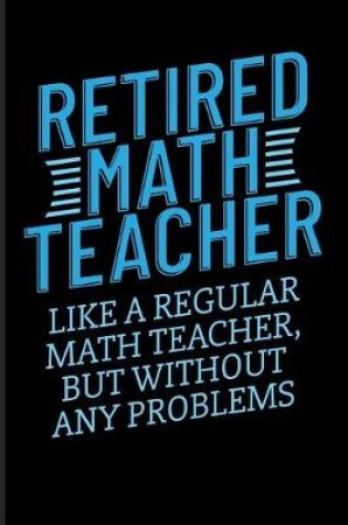 Cover of Retired Math Teacher Like a Regular Math Teacher, But Without Any Problems