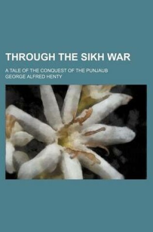 Cover of Through the Sikh War; A Tale of the Conquest of the Punjaub