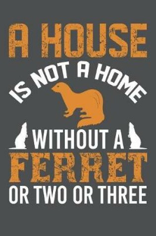 Cover of A House Is Not A Home Without A Ferret Or Two Or Three