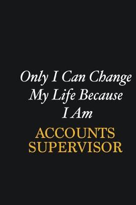 Book cover for Only I Can Change My Life Because I Am Accounts Supervisor