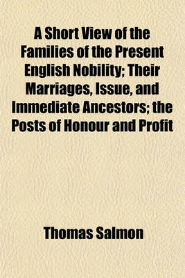 Book cover for A Short View of the Families of the Present English Nobility; Their Marriages, Issue, and Immediate Ancestors; The Posts of Honour and Profit