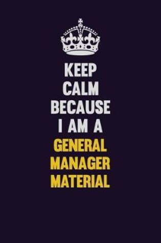 Cover of Keep Calm Because I Am A General Manager Material