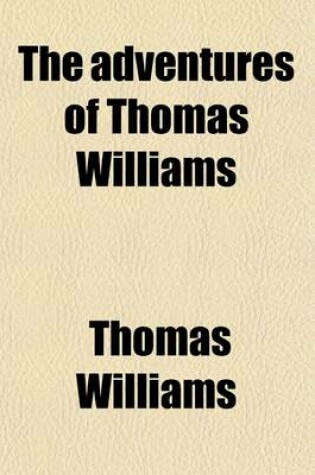 Cover of The Adventures of Thomas Williams; Of St. Ives, Cornwall, Who Was a Prisoner of War in France, from March, 1804, to May, 1814