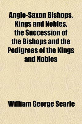 Book cover for Anglo-Saxon Bishops, Kings and Nobles, the Succession of the Bishops and the Pedigrees of the Kings and Nobles