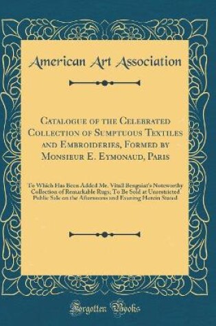 Cover of Catalogue of the Celebrated Collection of Sumptuous Textiles and Embroideries, Formed by Monsieur E. Eymonaud, Paris: To Which Has Been Added Mr. Vitall Benguiat's Noteworthy Collection of Remarkable Rugs; To Be Sold at Unrestricted Public Sale on the Aft