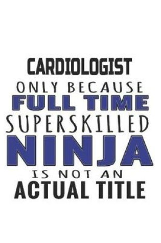 Cover of Cardiologist Only Because Full Time Superskilled Ninja Is Not An Actual Title