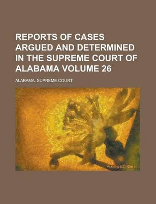 Book cover for Reports of Cases Argued and Determined in the Supreme Court of Alabama Volume 26