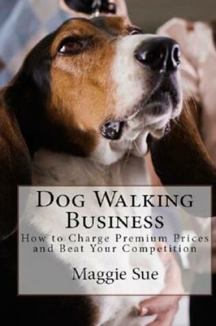 Cover of Dog Walking Business: How to Charge Premium Prices and Beat Your Competition