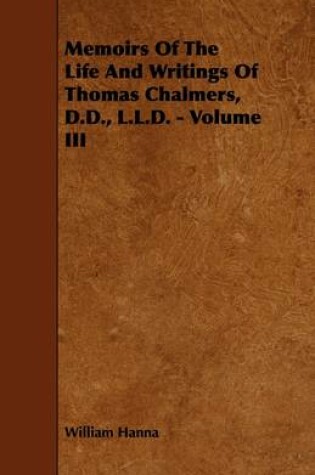 Cover of Memoirs Of The Life And Writings Of Thomas Chalmers, D.D., L.L.D. - Volume III