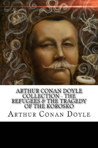 Cover of Arthur Conan Doyle Collection - The Refugees & The Tragedy of The Korosko