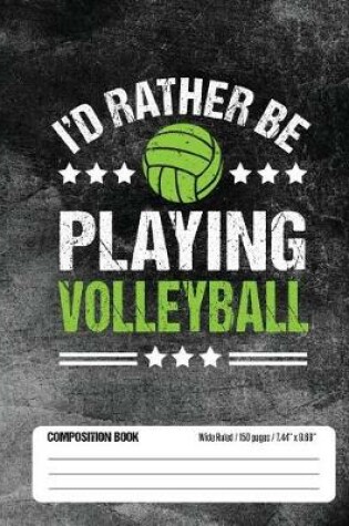 Cover of I'd Rather Be Playing Volleyball Composition Book, Wide Ruled, 150 pages (7.44 x 9.69)