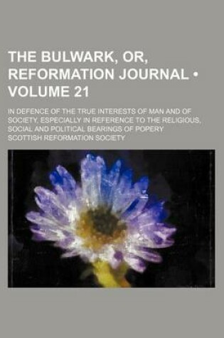 Cover of The Bulwark, Or, Reformation Journal (Volume 21); In Defence of the True Interests of Man and of Society, Especially in Reference to the Religious, Social and Political Bearings of Popery