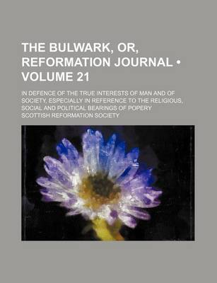 Book cover for The Bulwark, Or, Reformation Journal (Volume 21); In Defence of the True Interests of Man and of Society, Especially in Reference to the Religious, Social and Political Bearings of Popery