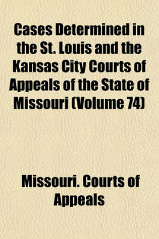 Cover of Cases Determined in the St. Louis and the Kansas City Courts of Appeals of the State of Missouri Volume 74