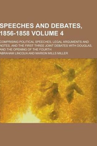 Cover of Speeches and Debates, 1856-1858; Comprising Political Speeches, Legal Arguments and Notes, and the First Three Joint Debates with Douglas, and the Ope