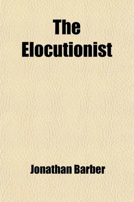 Book cover for The Elocutionist; Consisting of Declamations and Readings in Prose and Poetry for the Use of Colleges and Schools