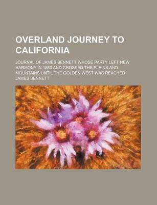 Book cover for Overland Journey to California; Journal of James Bennett Whose Party Left New Harmony in 1850 and Crossed the Plains and Mountains Until the Golden West Was Reached