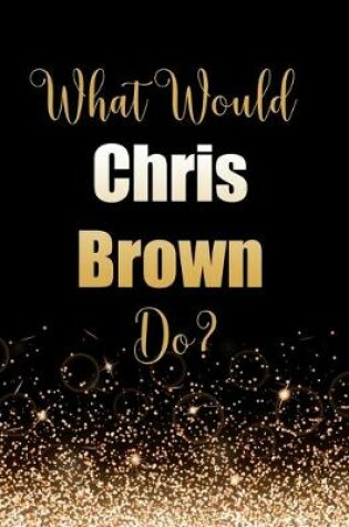 Cover of What Would Chris Brown Do?