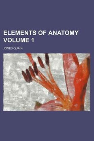 Cover of Elements of Anatomy Volume 1