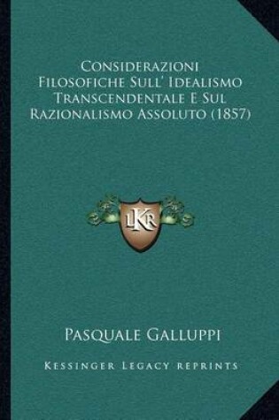 Cover of Considerazioni Filosofiche Sull' Idealismo Transcendentale E Sul Razionalismo Assoluto (1857)