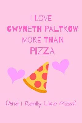 Book cover for I Love Gwyneth Paltrow More Than Pizza ( And I Really Like Pizza)