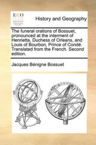 Cover of The Funeral Orations of Bossuet, Pronounced at the Interment of Henrietta, Duchess of Orleans, and Louis of Bourbon, Prince of Conde. Translated from the French. Second Edition.