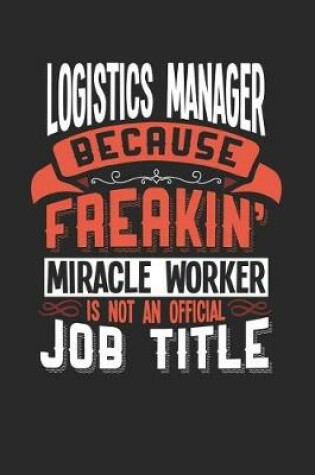 Cover of Logistics Manager Because Freakin' Miracle Worker Is Not an Official Job Title