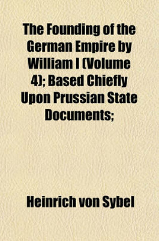 Cover of The Founding of the German Empire by William I (Volume 4); Based Chiefly Upon Prussian State Documents;