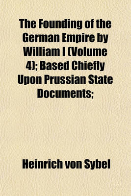 Book cover for The Founding of the German Empire by William I (Volume 4); Based Chiefly Upon Prussian State Documents;