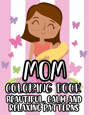 Book cover for Mom Coloring Book Beautiful, Calm And Relaxing Patterns